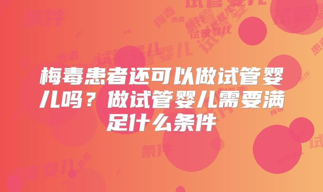 梅毒患者还可以做试管婴儿吗？做试管婴儿需要满足什么条件