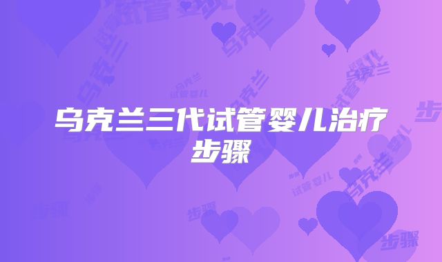 乌克兰三代试管婴儿治疗步骤