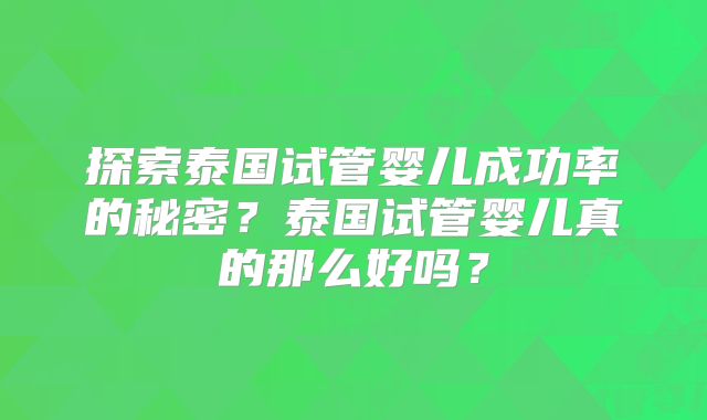 探索泰国试管婴儿成功率的秘密？泰国试管婴儿真的那么好吗？