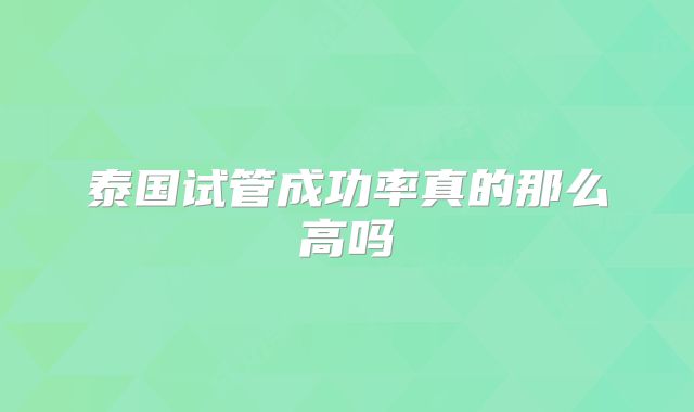泰国试管成功率真的那么高吗