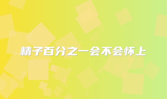 精子百分之一会不会怀上