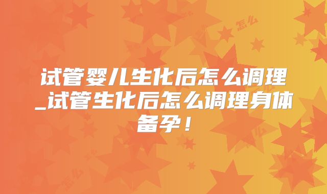试管婴儿生化后怎么调理_试管生化后怎么调理身体备孕!