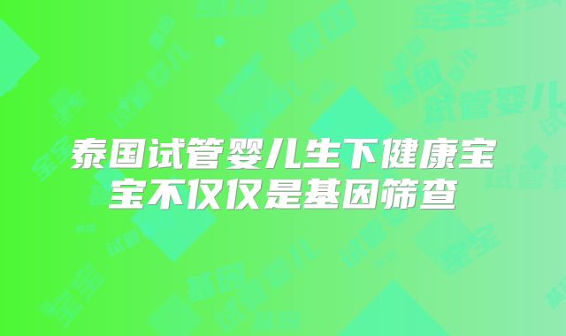 泰国试管婴儿生下健康宝宝不仅仅是基因筛查
