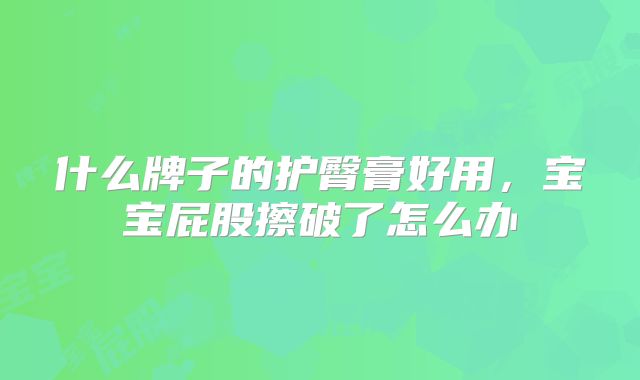 什么牌子的护臀膏好用,宝宝屁股擦破了怎么办