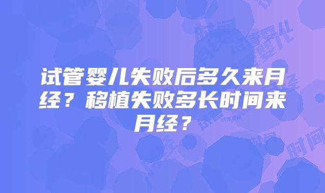 试管婴儿失败后多久来月经？移植失败多长时间来月经？