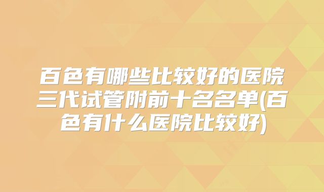 百色有哪些比较好的医院三代试管附前十名名单(百色有什么医院比较好)