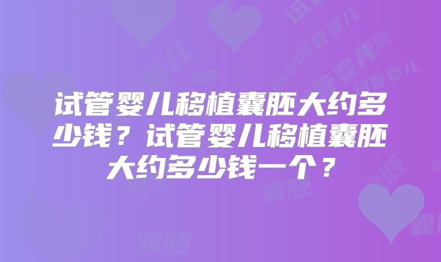 试管婴儿移植囊胚大约多少钱?试管婴儿移植囊胚大约多少钱一个?