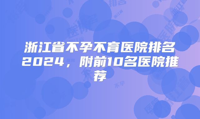 浙江省不孕不育医院排名2024，附前10名医院推荐