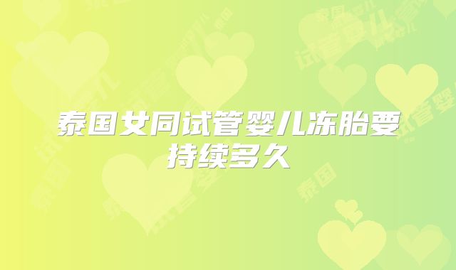 泰国女同试管婴儿冻胎要持续多久