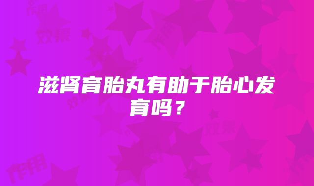 滋肾育胎丸有助于胎心发育吗？