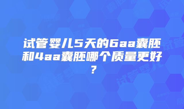 试管婴儿5天的6aa囊胚和4aa囊胚哪个质量更好？