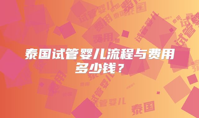 泰国试管婴儿流程与费用多少钱？