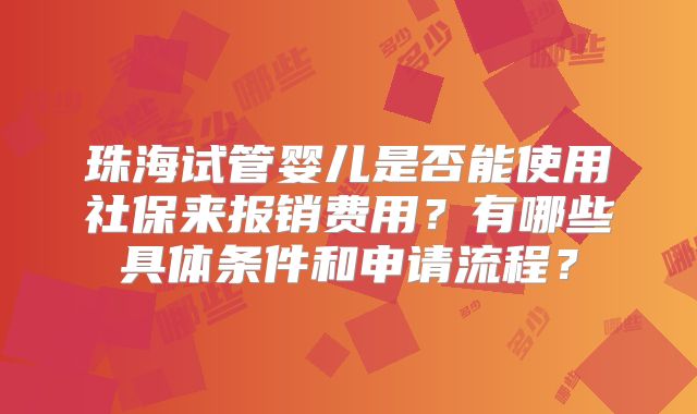 珠海试管婴儿是否能使用社保来报销费用？有哪些具体条件和申请流程？