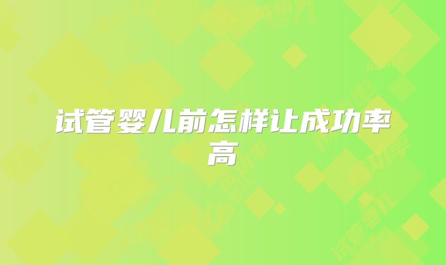 试管婴儿前怎样让成功率高
