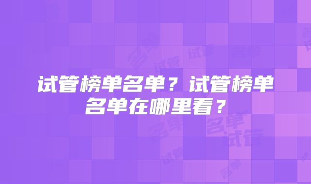 试管榜单名单？试管榜单名单在哪里看？