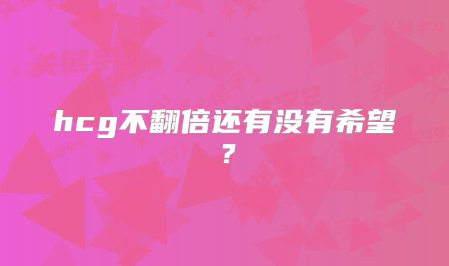 hcg不翻倍还有没有希望?
