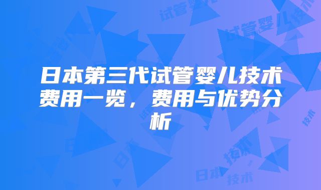 日本第三代试管婴儿技术费用一览,费用与优势分析