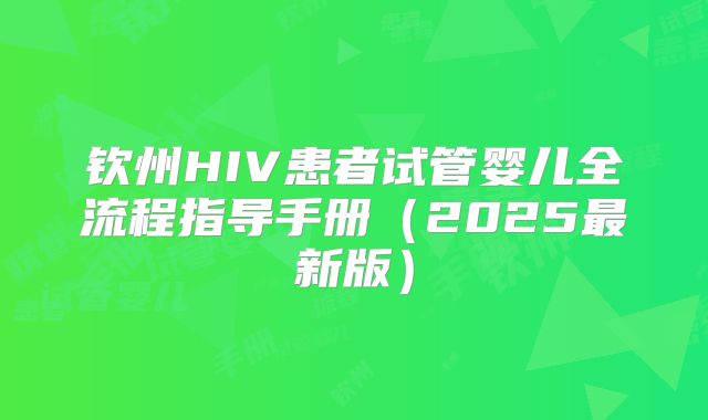 钦州HIV患者试管婴儿全流程指导手册（2025最新版）