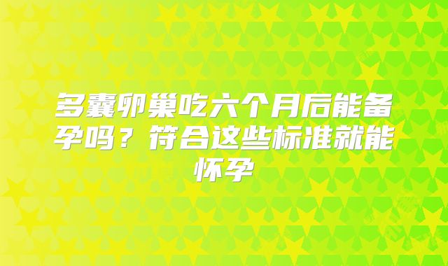 多囊卵巢吃六个月后能备孕吗？符合这些标准就能怀孕