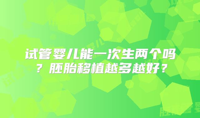 试管婴儿能一次生两个吗？胚胎移植越多越好？