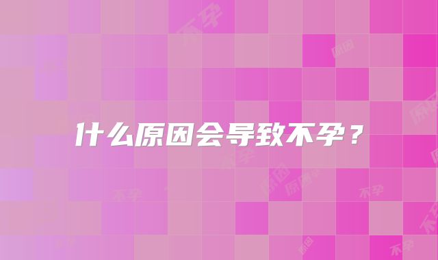 什么原因会导致不孕?