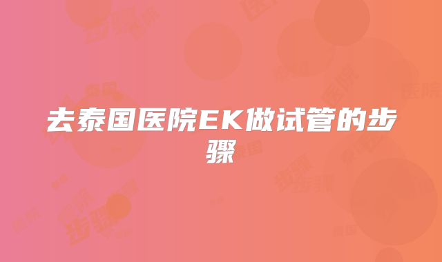 去泰国医院EK做试管的步骤