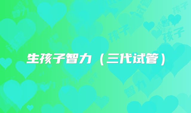 生孩子智力（三代试管）