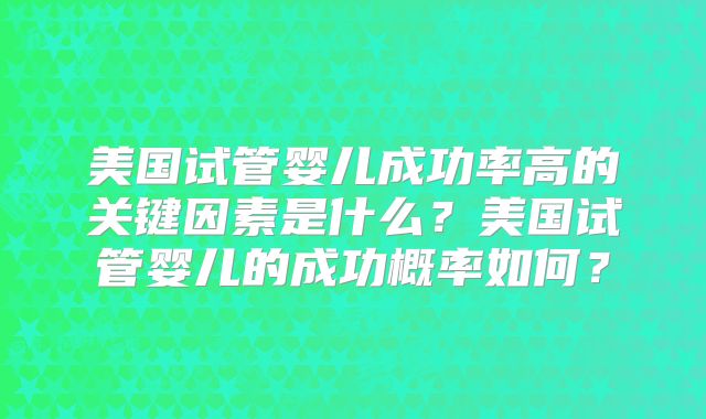 美国试管婴儿成功率高的关键因素是什么？美国试管婴儿的成功概率如何？