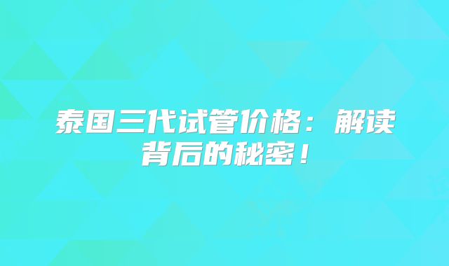 泰国三代试管价格:解读背后的秘密!