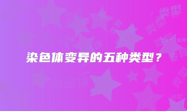 染色体变异的五种类型?