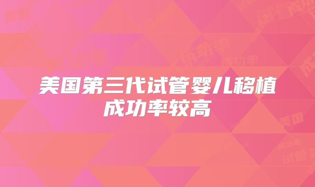美国第三代试管婴儿移植成功率较高