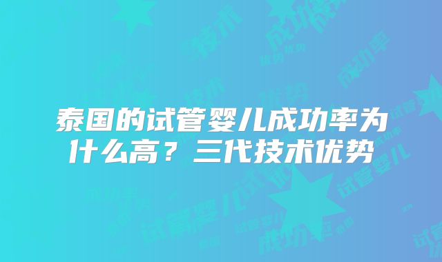 泰国的试管婴儿成功率为什么高？三代技术优势