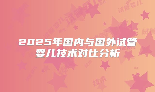 2025年国内与国外试管婴儿技术对比分析