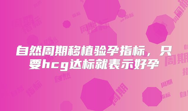 自然周期移植验孕指标，只要hcg达标就表示好孕