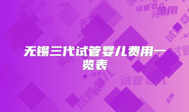 无锡三代试管婴儿费用一览表