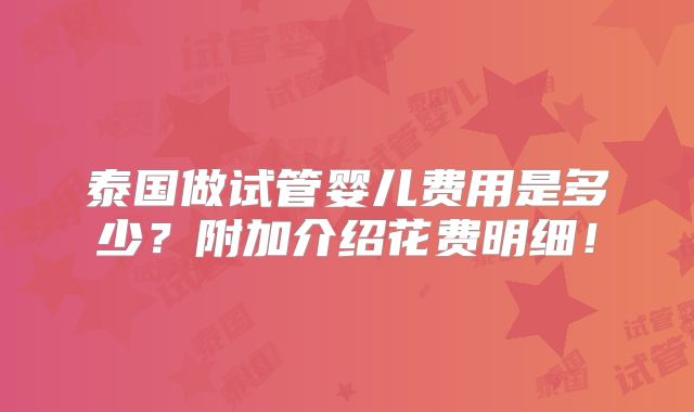 泰国做试管婴儿费用是多少？附加介绍花费明细！
