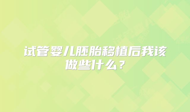 试管婴儿胚胎移植后我该做些什么？