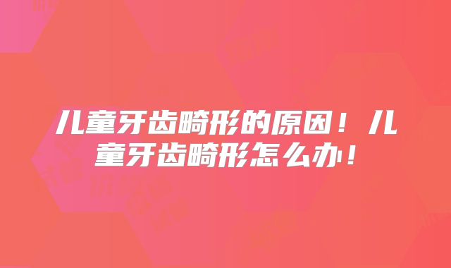 儿童牙齿畸形的原因！儿童牙齿畸形怎么办！