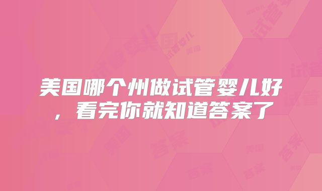 美国哪个州做试管婴儿好，看完你就知道答案了