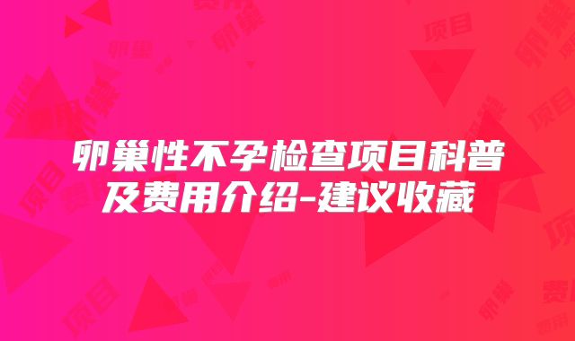卵巢性不孕检查项目科普及费用介绍-建议收藏