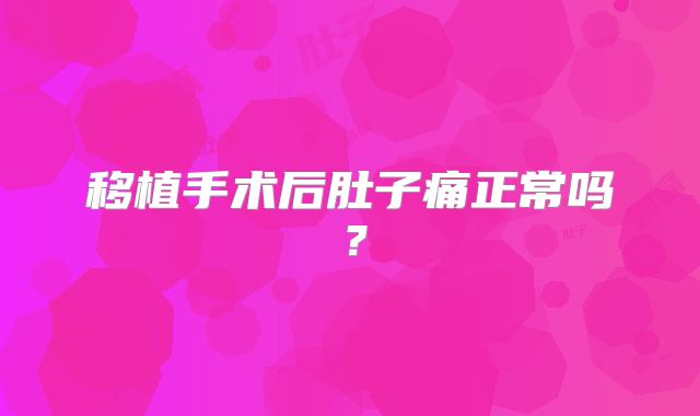 移植手术后肚子痛正常吗？