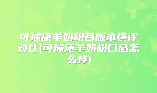可瑞康羊奶粉各版本横评对比(可瑞康羊奶粉口感怎么样)