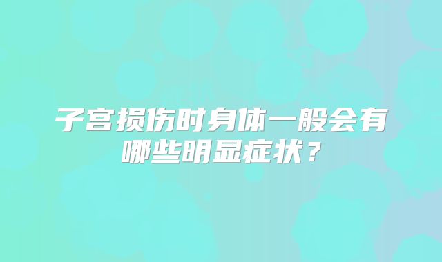 子宫损伤时身体一般会有哪些明显症状?