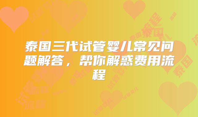 泰国三代试管婴儿常见问题解答，帮你解惑费用流程