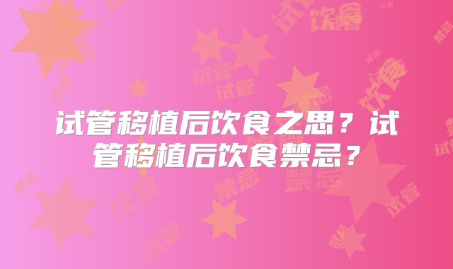 试管移植后饮食之思？试管移植后饮食禁忌？