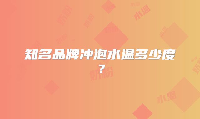 知名品牌冲泡水温多少度?
