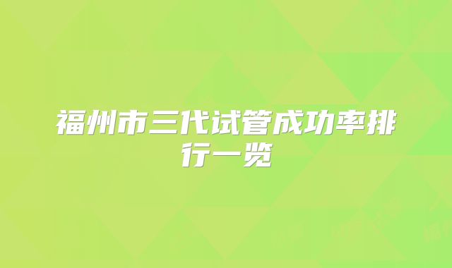 福州市三代试管成功率排行一览
