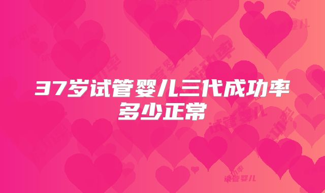 37岁试管婴儿三代成功率多少正常