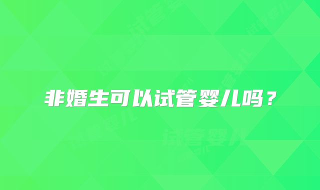 非婚生可以试管婴儿吗?