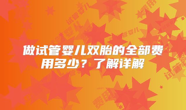 做试管婴儿双胎的全部费用多少？了解详解